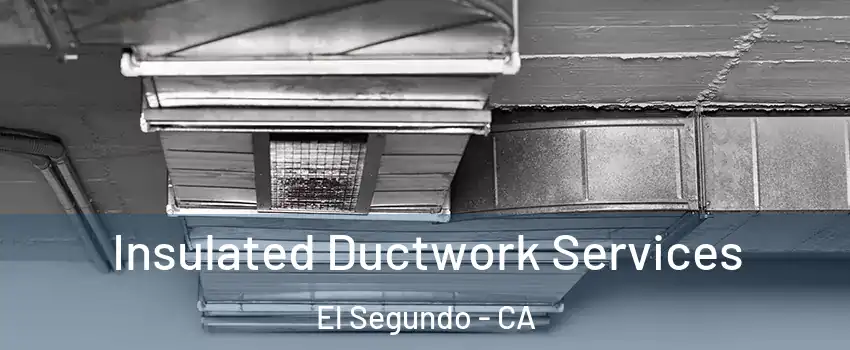  Insulated Ductwork Services El Segundo - CA