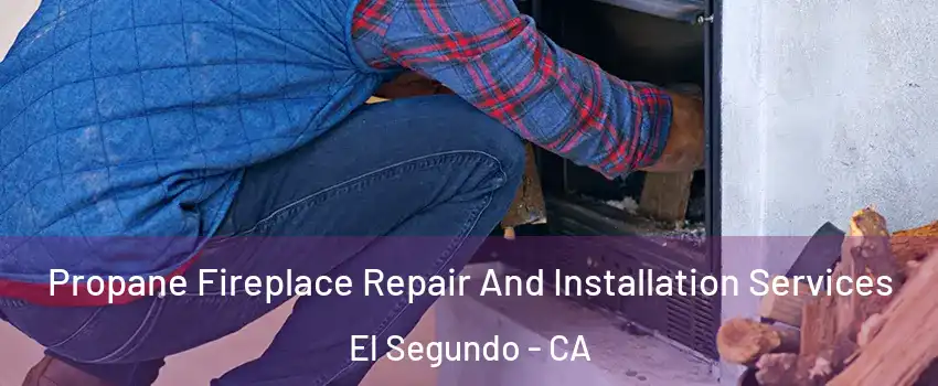 Propane Fireplace Repair And Installation Services El Segundo - CA
