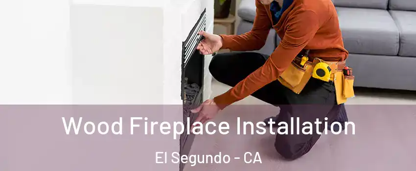  Wood Fireplace Installation El Segundo - CA